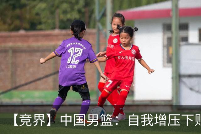 【竞界】中国男篮：自我增压下败给自己体系